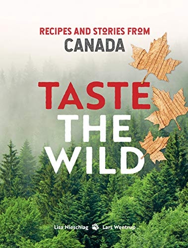 Taste the Wild: Recipes and stories from Canada by Lisa Nieschlag, Lars Wentrup