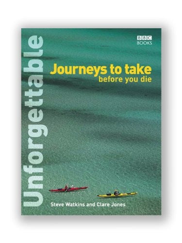 Unforgettable Journeys to Take Before You Die by Steve Watkins, Clare Jones