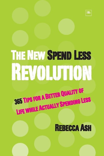 The New Spend Less Revolution: 365 Tips for a Better Quality of Life while Actually Spending Less by Rebecca Ash