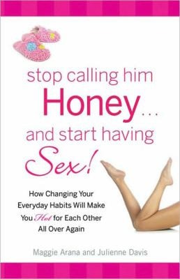 Stop Calling Him Honey and Start Having Sex: How Changing Your Everyday Habits Will Make You Hot for Each Other All over Again by Maggie Arana, Julienne Davis