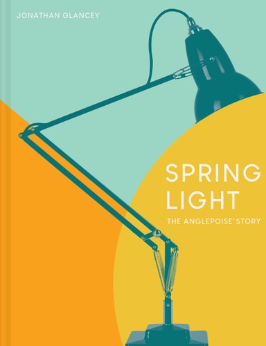 Spring Light The Anglepoise Story by Jonathan Glancey
