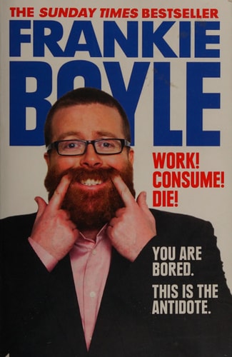 Work! Consume! Die!: I Am Actually Almost Completely Insane Now by Frankie Boyle