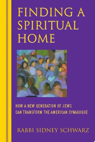 Finding a Spiritual Home How a New Generation of Jews Can Transform the American Synagogue by Sidney Schwarz