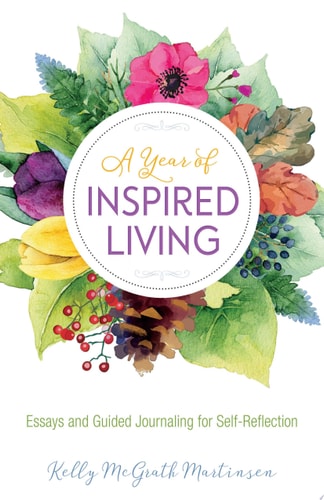 A Year of Inspired Living Essays and Guided Journaling for Self-Reflection by Kelly Martinsen