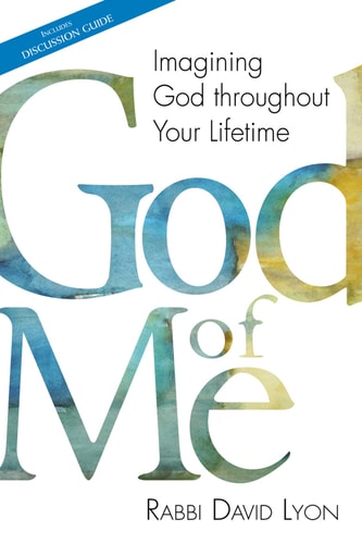 God of Me: Imagining God throughout Your Lifetime by Rabbi David Lyon