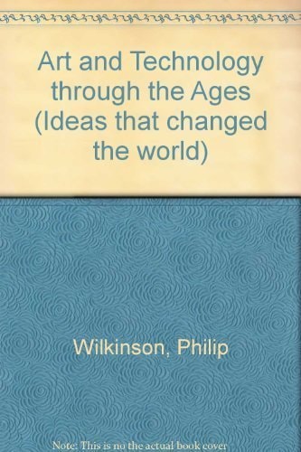 Art and Technology Through the Ages (Ideas That Changed the World) by Robert R. Ingpen, Jacqueline Dineen, Philip Wilkinson