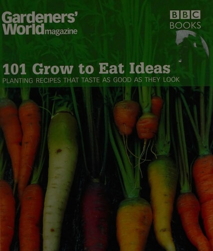 101 Grow to Eat Ideas Planting Recipes That Taste As Good As They Look by Ceri Thomas