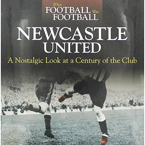 Newcastle United: A Nostalgic Look at a Century of the Club (When Football Was Football) by Paul Joannou