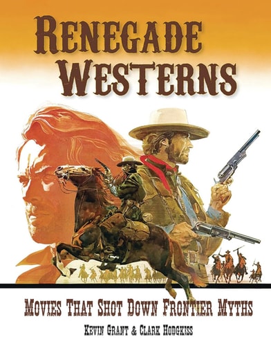 Renegade Westerns Movies that Shot Down Frontier Myths by Kevin Grant, Clark Hodgkiss