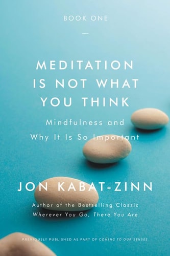 Meditation Is Not What You Think Mindfulness and Why It Is So Important by Jon Kabat-Zinn