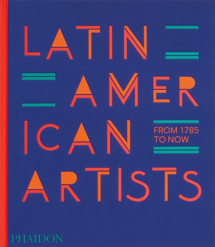 Latin American Artists: From 1785 to Now by Phaidon Editors