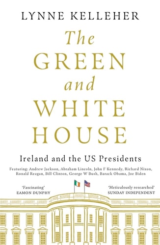The Green and White House Ireland and the US Presidents by Lynne Kelleher
