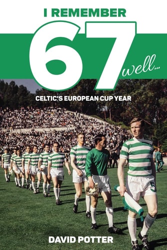 I Remember 67 Well: Celtic's European Cup Year by David Potter