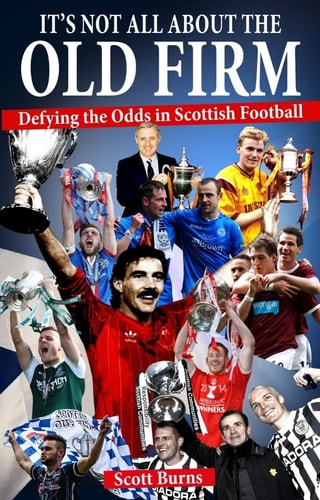 It's Not All About the Old Firm: Defying the Odds in Scottish Football by Scott Burns