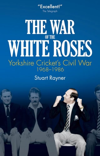 The War of the White Roses: Yorkshire Cricket's Civil War, 1968-1986 by Stuart Rayner