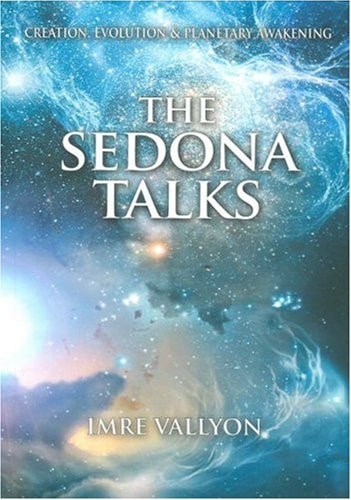 The Sedona Talks Creation, Evolution and Planetary Awakening by Imre Vallyon