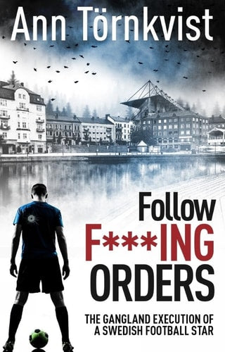 Follow Fucking Orders: The Gangland Execution of a Swedish Football Star by Ann T+¦rnkvist