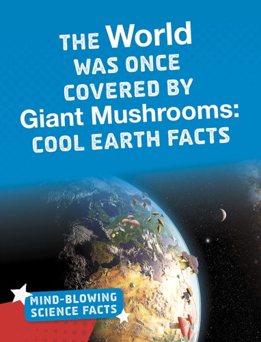 The World Was Once Covered by Giant Mushrooms: Cool Earth Facts (Bright Idea Books: Mind-Blowing Science Facts) by Kimberly M. Hutmacher