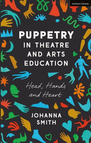 Puppetry in Theatre and Arts Education Head, Hands and Heart by Johanna Smith