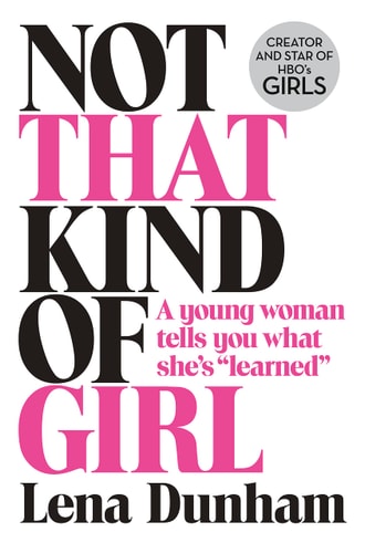 Not that Kind of Girl A Young Woman Tells You what She's 'learned by Lena Dunham