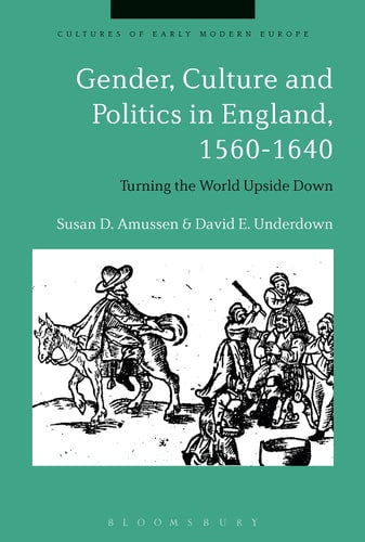 Gender, Culture and Politics in England, 1560-1640 Turning the World Upside Down by Susan D. Amussen, David E. Underdown