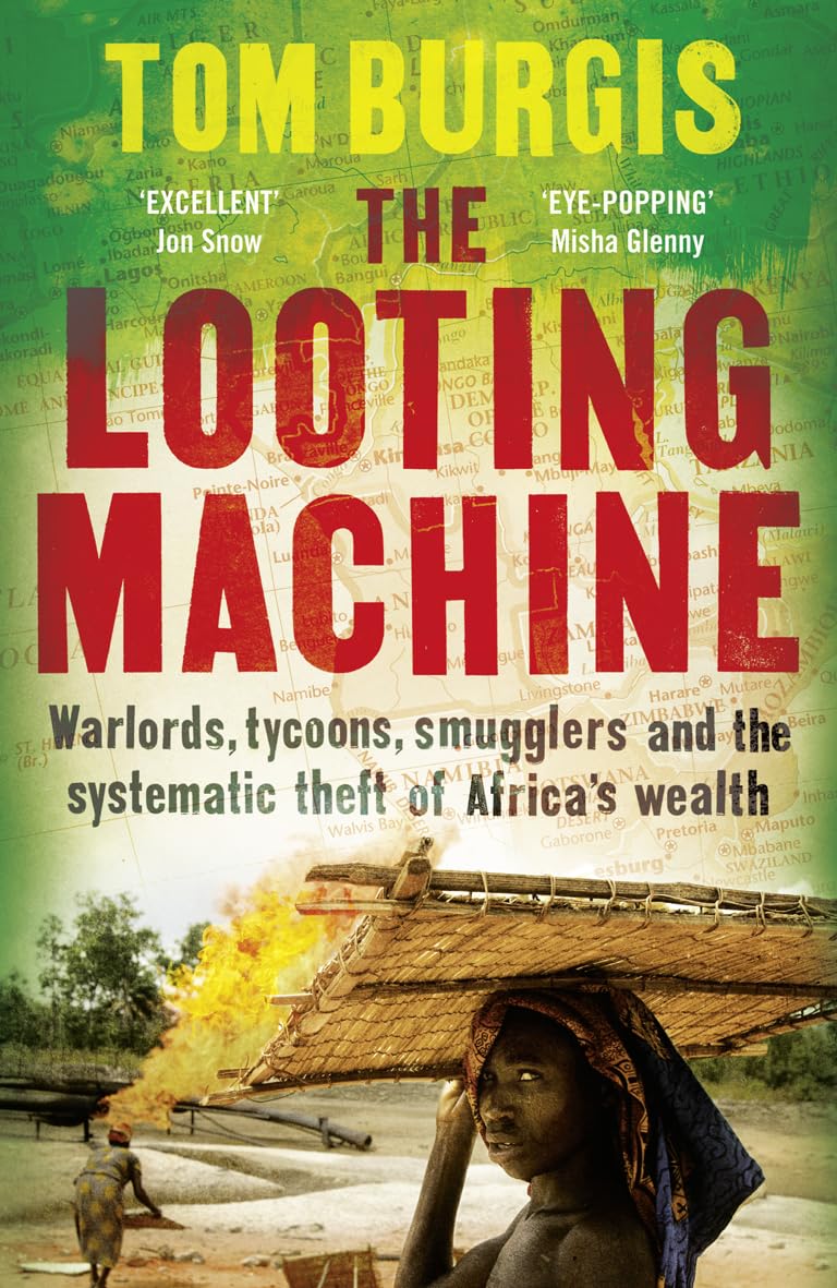 The Looting Machine: Warlords, Tycoons, Smugglers and the Systematic Theft of Africa's Wealth by Tom Burgis
