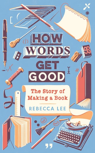 How Words Get Good The Story of Making a Book by Rebecca Lee