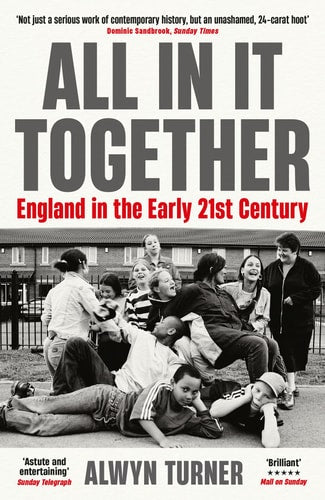 All in It Together England in the Early 21st Century by Alwyn Turner