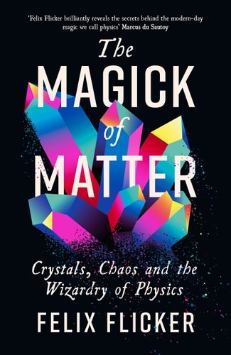 The Magick of Matter Crystals, Chaos and the Wizardry of Physics by Felix Flicker