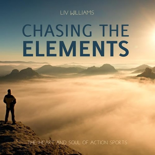 Chasing the Elements: The Heart and Soul of Action Sports by LIV Williams