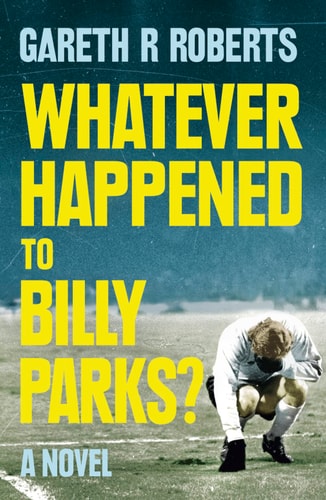 Whatever Happened to Billy Parks by Gareth R. Roberts