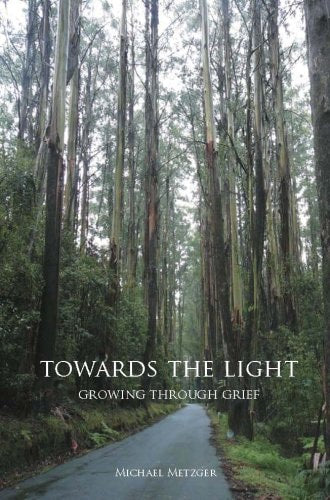 Towards the Light: Growing Through Grief by Michael Metzger