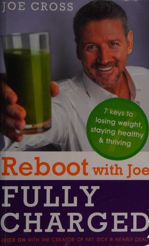 Reboot with Joe Juice Fully Charged : Seven Keys to Losing Weight, Staying Healthy & Thriving by Joe Cross