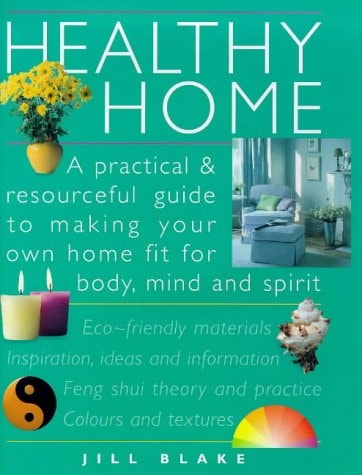 Healthy Home: A Practical and Resourceful Guide to Making Your Own Home Fit for Mind, Body and Spirit by Jill Blake