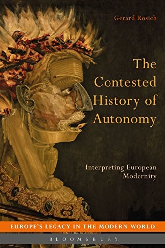 The Contested History of Autonomy: Interpreting European Modernity (Europe's Legacy in the Modern World) by Gerard Rosich