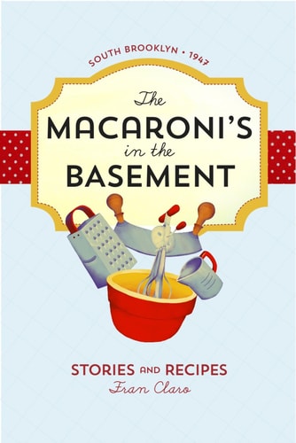 The Macaroni's in the Basement Stories and Recipes, South Brooklyn 1947 by Fran Claro