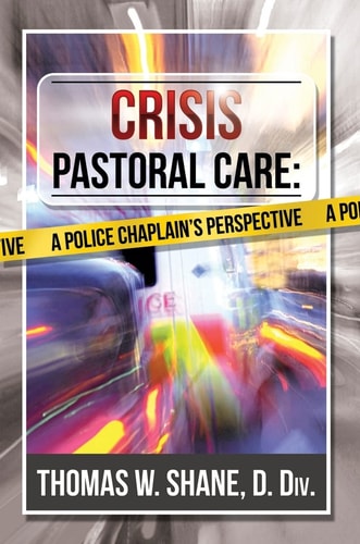 Crisis Pastoral Care: A Police Chaplain's Perspective by Thomas W. Shane D.Div.