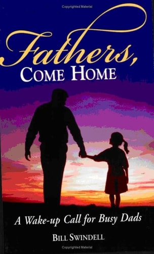 Fathers, Come Home A Wake-up Call for Busy Dads by Bill Swindell