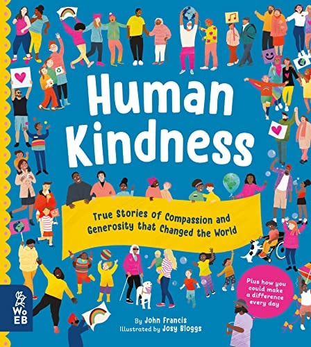 Human Kindness True Stories of Compassion and Generosity that Changed the World by John Francis