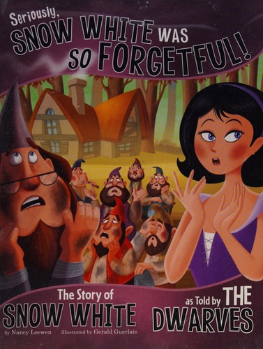 Seriously, Snow White was So Forgetful! The Story of Snow White as Told by the Dwarves by Nancy Loewen