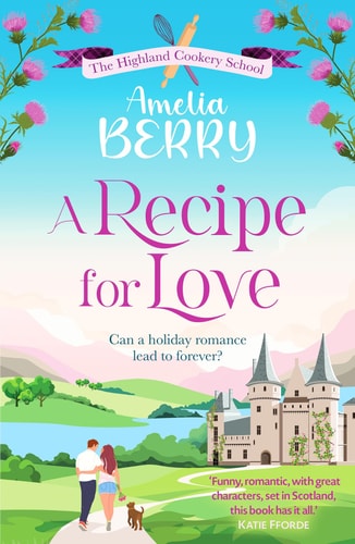 A Recipe for Love: An uplifting rags-to-riches romcom set in the Scottish Highlands (The Highland Cookery School) by Amelia Berry