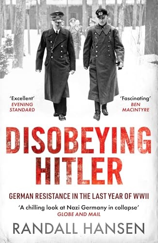 Disobeying Hitler: German Resistance in the Last Year of WWII by Randall Hansen