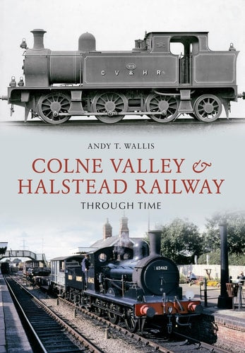 The Colne Valley and Halstead Railway Through Time by Andy T. Wallis