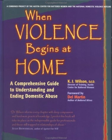 When Violence Begins at Home A Comprehensive Guide to Understanding and Ending Domestic Abuse by Karen J. Wilson