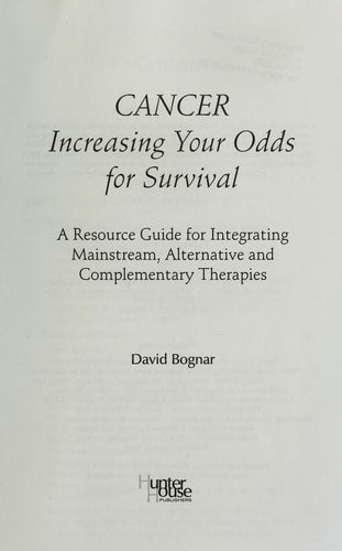 Cancer Increasing Your Odds for Survival : a Resource Guide for Integrating Mainstream, Alternative, and Complementary Therapies by David Bognar