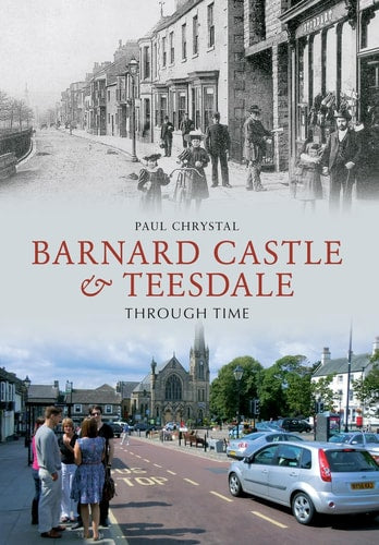 Barnard Castle & Teesdale Through Time by Paul Chrystal