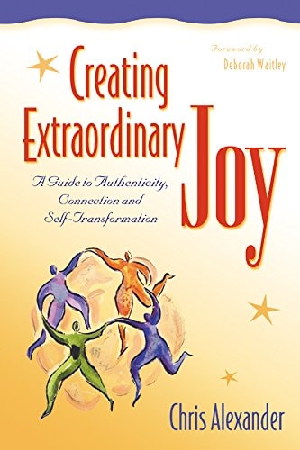 Creating Extraordinary Joy: A Guide to Authenticity, Connection, and Self-Transformation by Chris Alexander