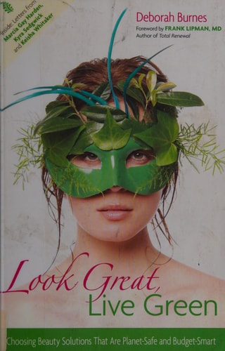 Look Great, Live Green: Choosing Bodycare Products that Are Safe for You, Safe for the Planet by Deborah Burnes