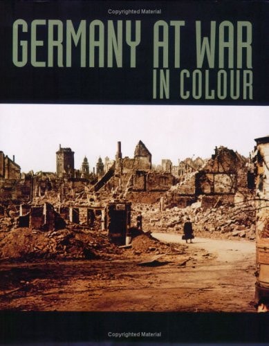 Germany at War in Colour Unique Colour Photographs of the Second World War by George Forty