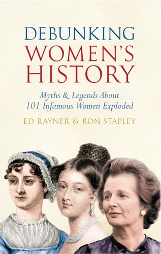 Debunking Women's History: Myths & Legends About 101 Infamous Women Exploded by Ed Rayner, Ron Stapley